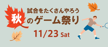 試合をたくさんやろう 秋のゲーム祭り 11月23日（土）開催