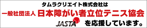 タムラクリエイトは日本障がい者立位テニス協会 （JASTA）を応援しています！ 